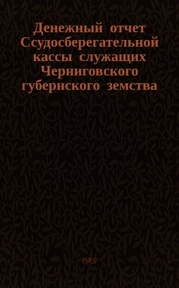 Денежный отчет Ссудосберегательной кассы служащих Черниговского губернского земства... ... за 1913 год