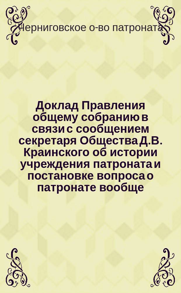 Доклад Правления общему собранию в связи с сообщением секретаря Общества Д.В. Краинского об истории учреждения патроната и постановке вопроса о патронате вообще