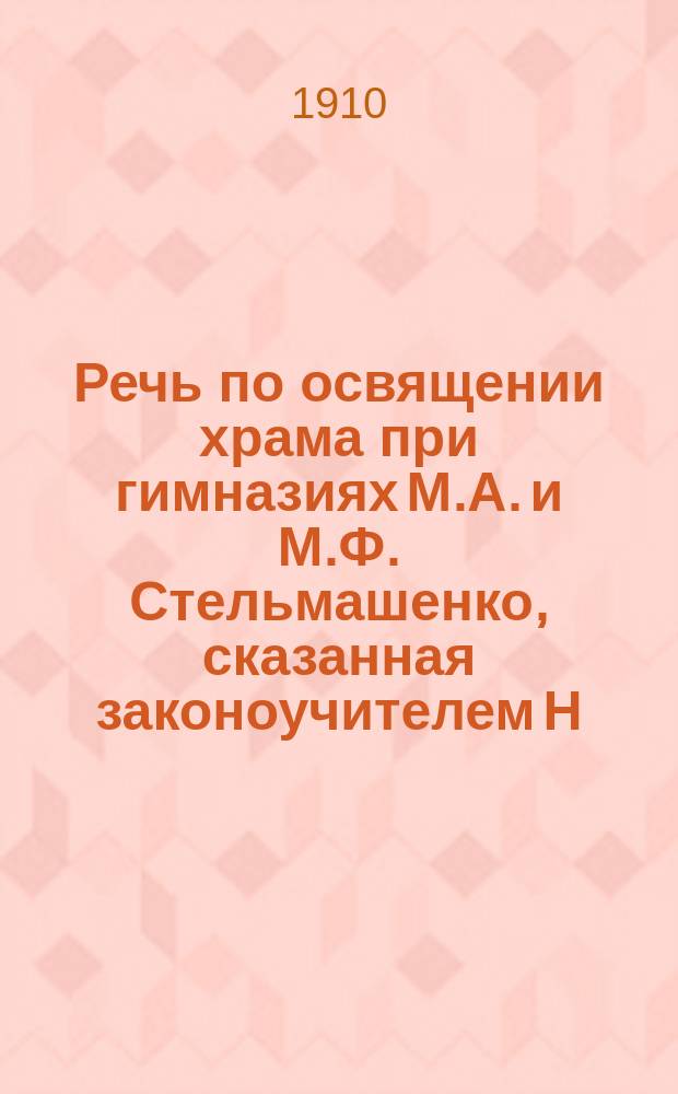 Речь по освящении храма при гимназиях М.А. и М.Ф. Стельмашенко, сказанная законоучителем Н.А. Шараевским 24 октября 1910 г.