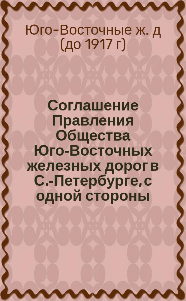 [Соглашение Правления Общества Юго-Восточных железных дорог в С.-Петербурге, с одной стороны, и Синдиката, с другой, о выпуске 4 ½ % облигационного займа