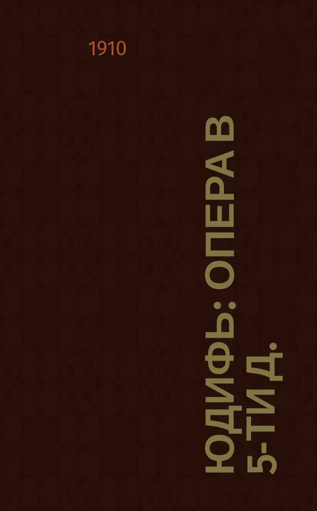 Юдифь : Опера в 5-ти д. : Краткое либретто по библейской книге "Юдифь" и музыка А.Н. Серова : Содерж. оперы с сохранением главных номеров пения