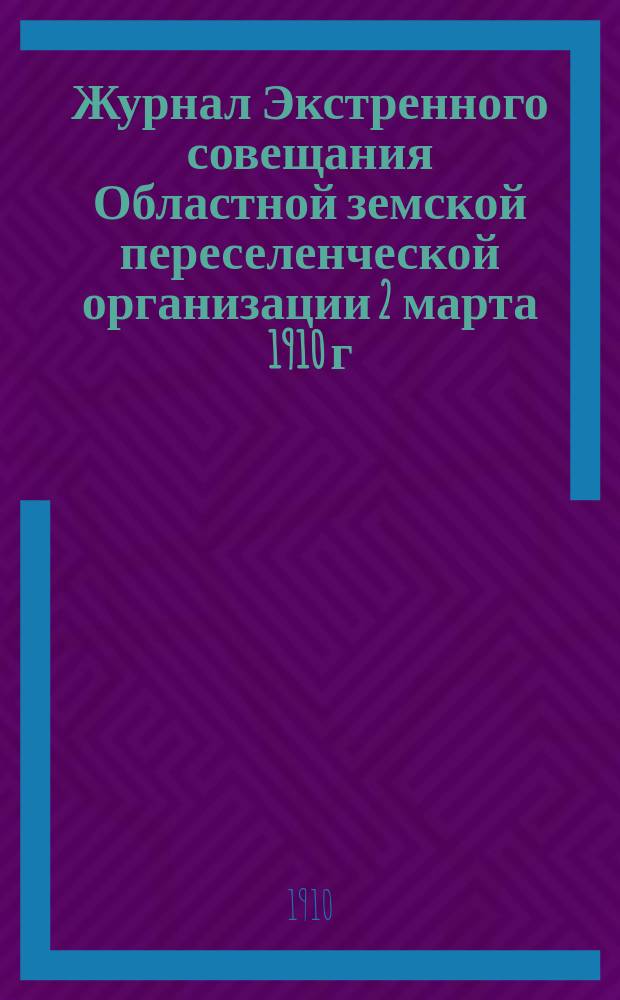 Журнал Экстренного совещания Областной земской переселенческой организации 2 марта 1910 г.