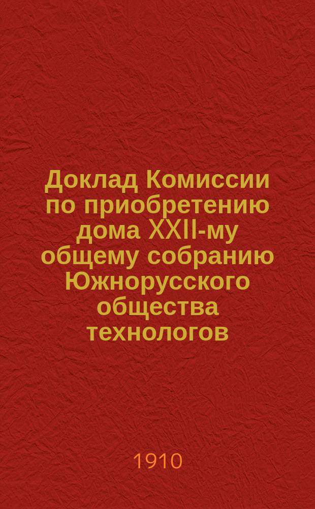 Доклад Комиссии по приобретению дома XXII-му общему собранию Южнорусского общества технологов
