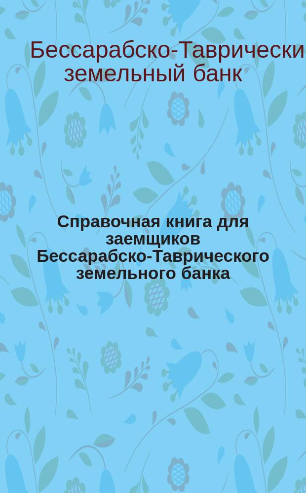 Справочная книга для заемщиков Бессарабско-Таврического земельного банка