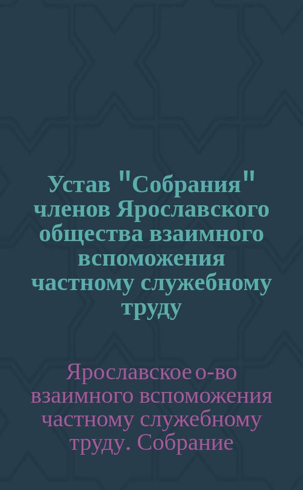 Устав "Собрания" членов Ярославского общества взаимного вспоможения частному служебному труду
