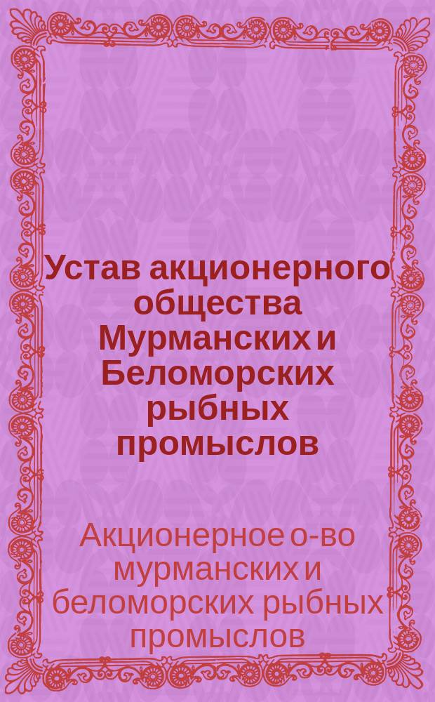 Устав акционерного общества Мурманских и Беломорских рыбных промыслов : Утв. 12 янв. 1911 г.