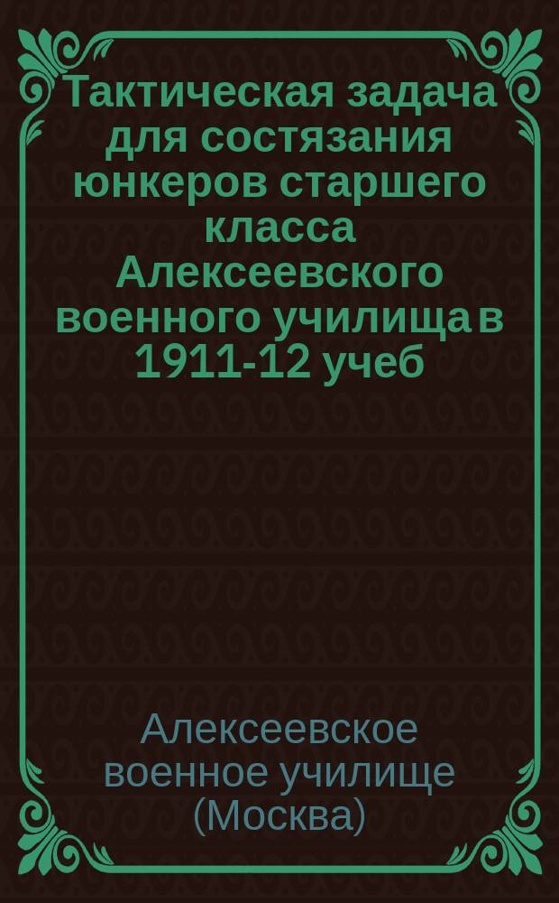 Тактическая задача для состязания юнкеров старшего класса Алексеевского военного училища в 1911-12 учеб. году