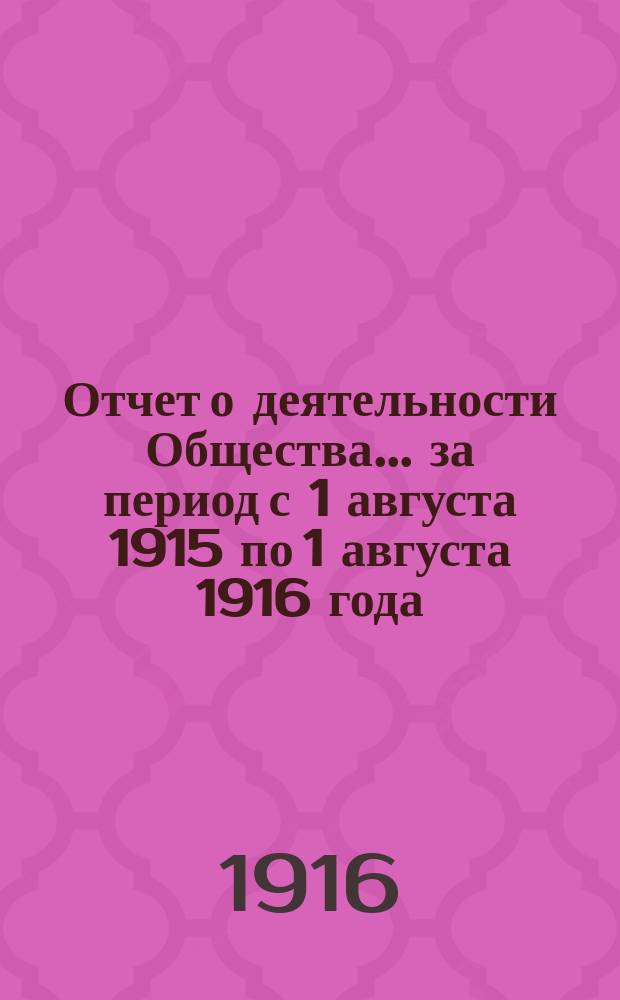 Отчет о деятельности Общества... ... за период с 1 августа 1915 по 1 августа 1916 года