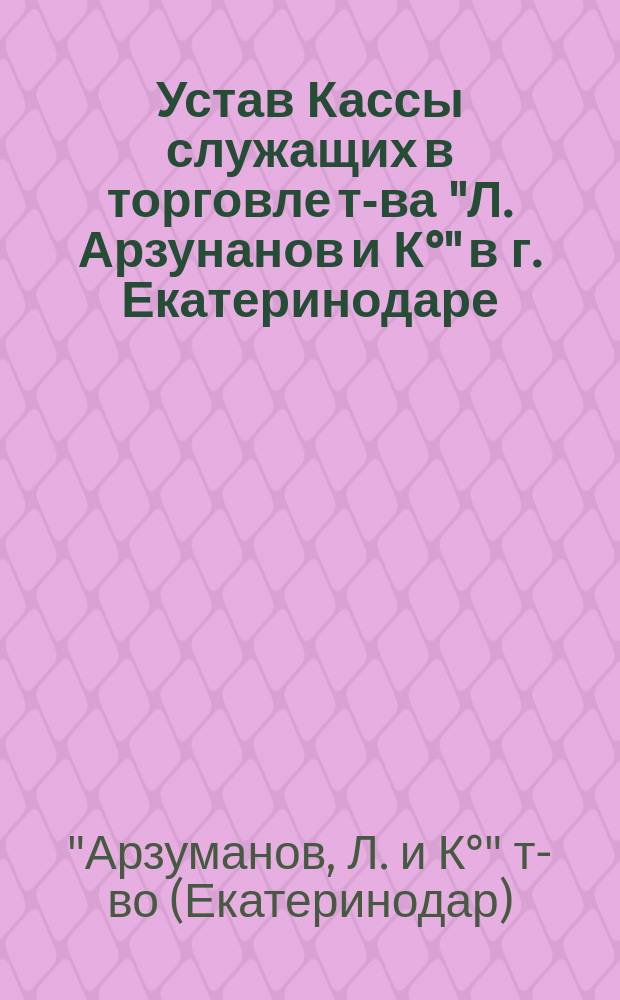 Устав Кассы служащих в торговле т-ва "Л. Арзунанов и К°" в г. Екатеринодаре
