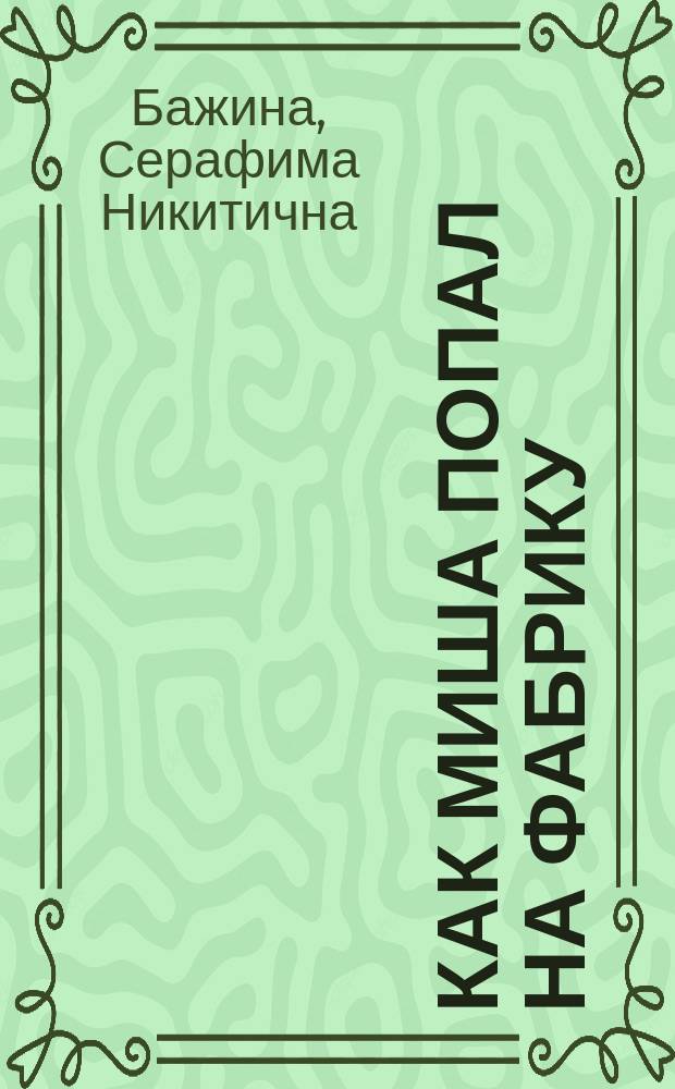 ... Как Миша попал на фабрику : Рассказ для детей сред. возраста