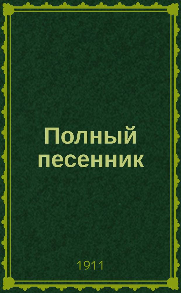 Полный песенник : Сборник новейших 1000 песен русских, народных, хороводных, свадебных, военных, цыганских романсов и куплетов