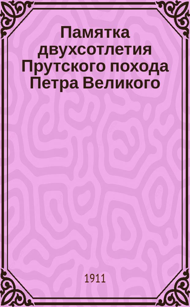 Памятка двухсотлетия Прутского похода Петра Великого : 1711 г. 12 июля - 1911 г. 12 июля