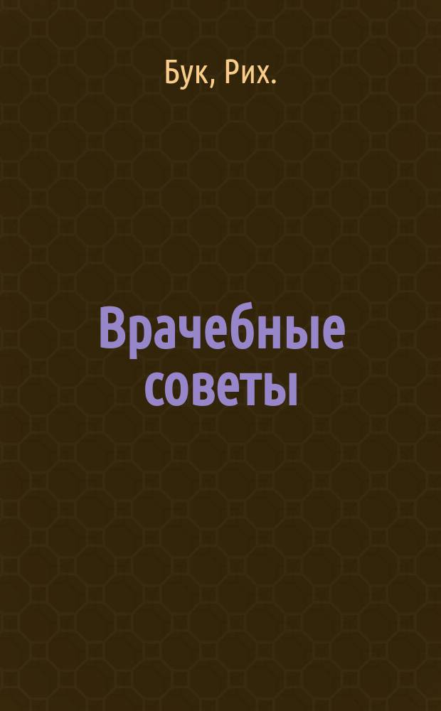 Врачебные советы : (Диэтет. предписания от различных болезней д-ра мед. Рих. Бук и д-ра мед. А. Лааб)
