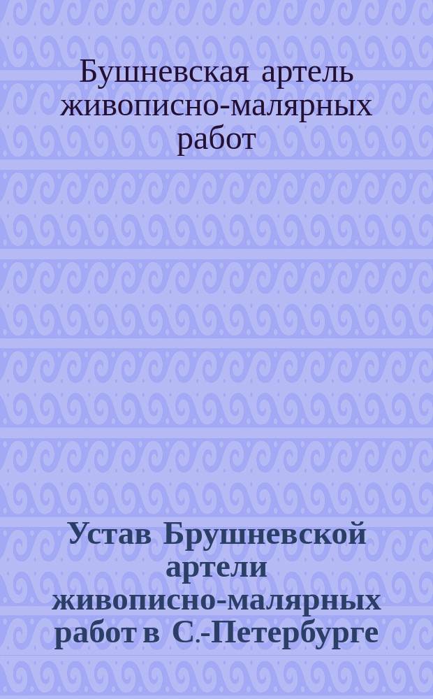 Устав Брушневской артели живописно-малярных работ в С.-Петербурге : Утв. 24 апр. 1911 г.