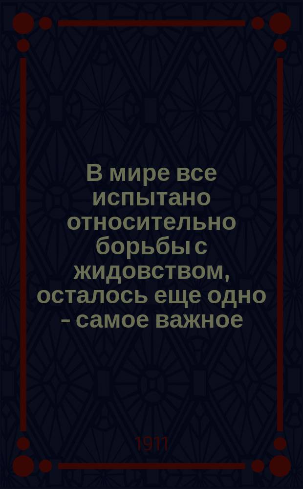 В мире все испытано относительно борьбы с жидовством, осталось еще одно - самое важное