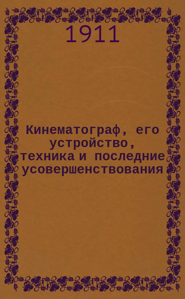 Кинематограф, его устройство, техника и последние усовершенствования : Практ. руковод