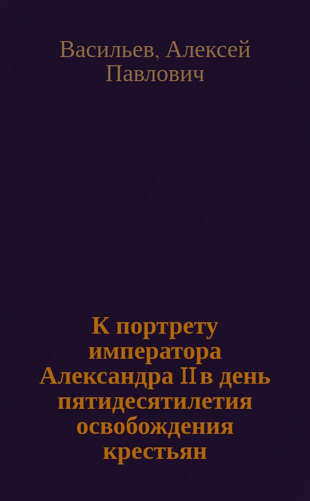 К портрету императора Александра II в день пятидесятилетия освобождения крестьян (19 февр. 1861 г. - 19 февр. 1911 г.) : Стихотворение