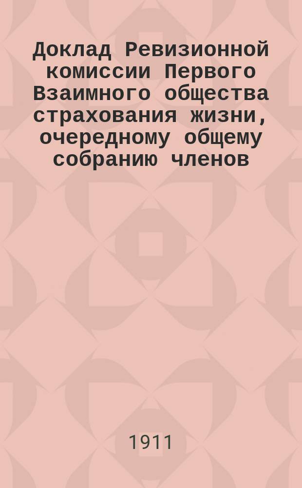 Доклад Ревизионной комиссии Первого Взаимного общества страхования жизни, очередному общему собранию членов...