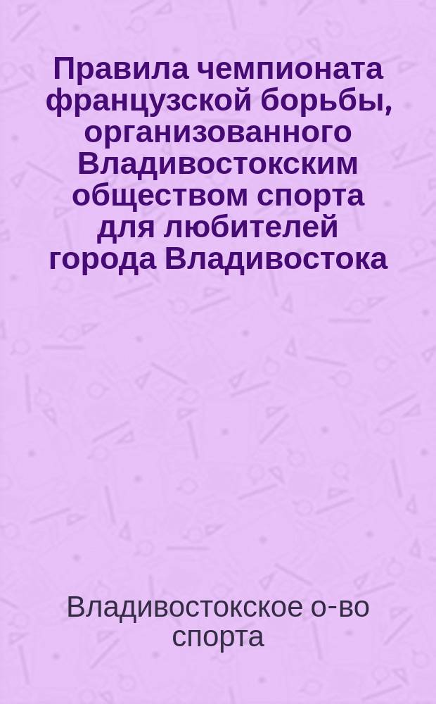 Правила чемпионата французской борьбы, организованного Владивостокским обществом спорта для любителей города Владивостока