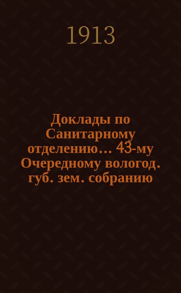 Доклады по Санитарному отделению... ... 43-му Очередному вологод. губ. зем. собранию