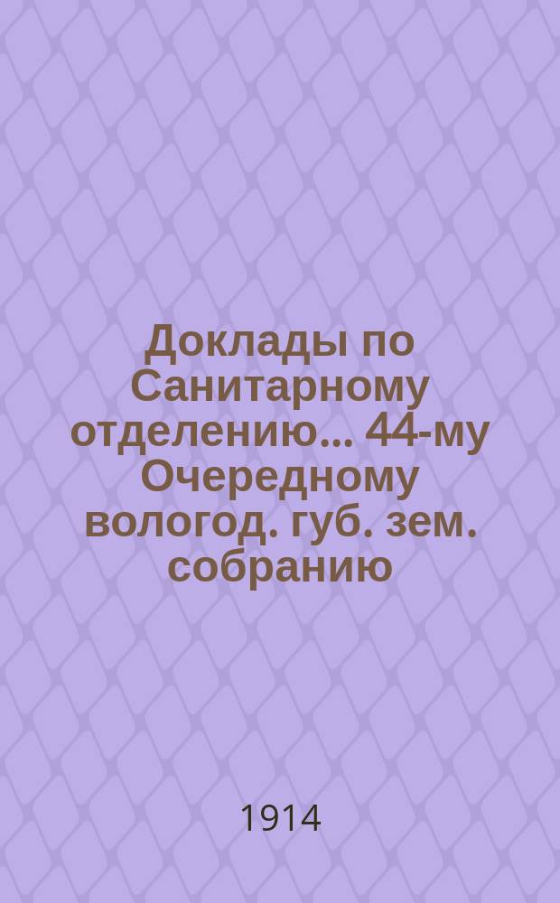 Доклады по Санитарному отделению... ... 44-му Очередному вологод. губ. зем. собранию