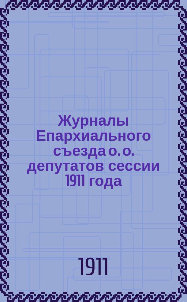 Журналы Епархиального съезда о. о. депутатов сессии 1911 года