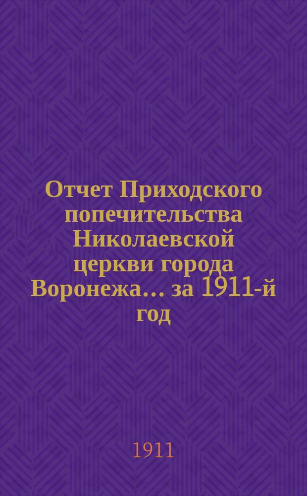 Отчет Приходского попечительства Николаевской церкви города Воронежа. ... за 1911-й год