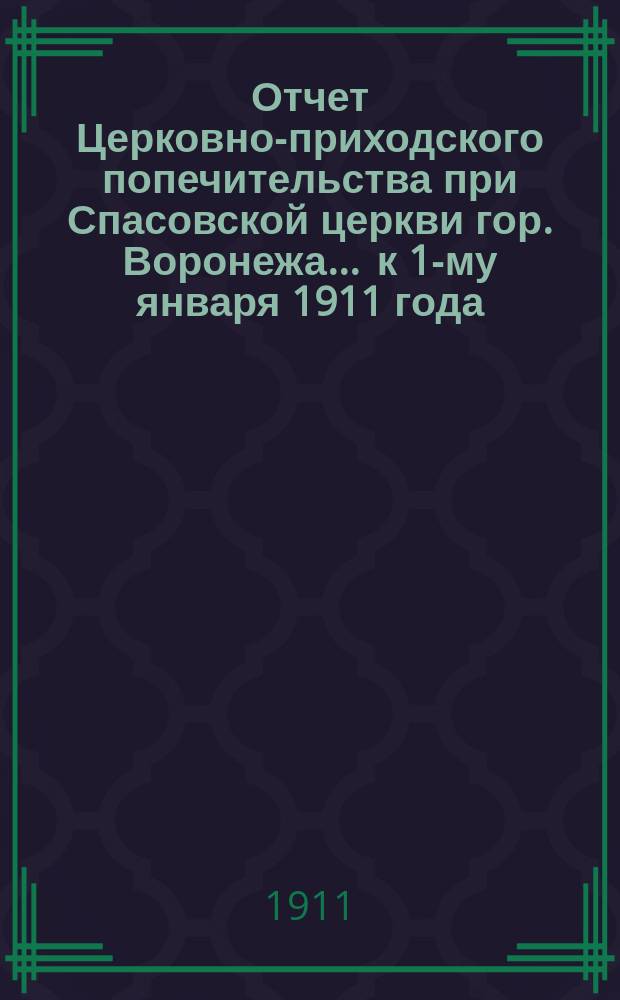 Отчет Церковно-приходского попечительства при Спасовской церкви гор. Воронежа. ... к 1-му января 1911 года