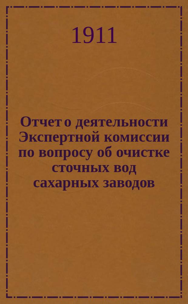Отчет о деятельности Экспертной комиссии по вопросу об очистке сточных вод сахарных заводов... ... за 1910 год