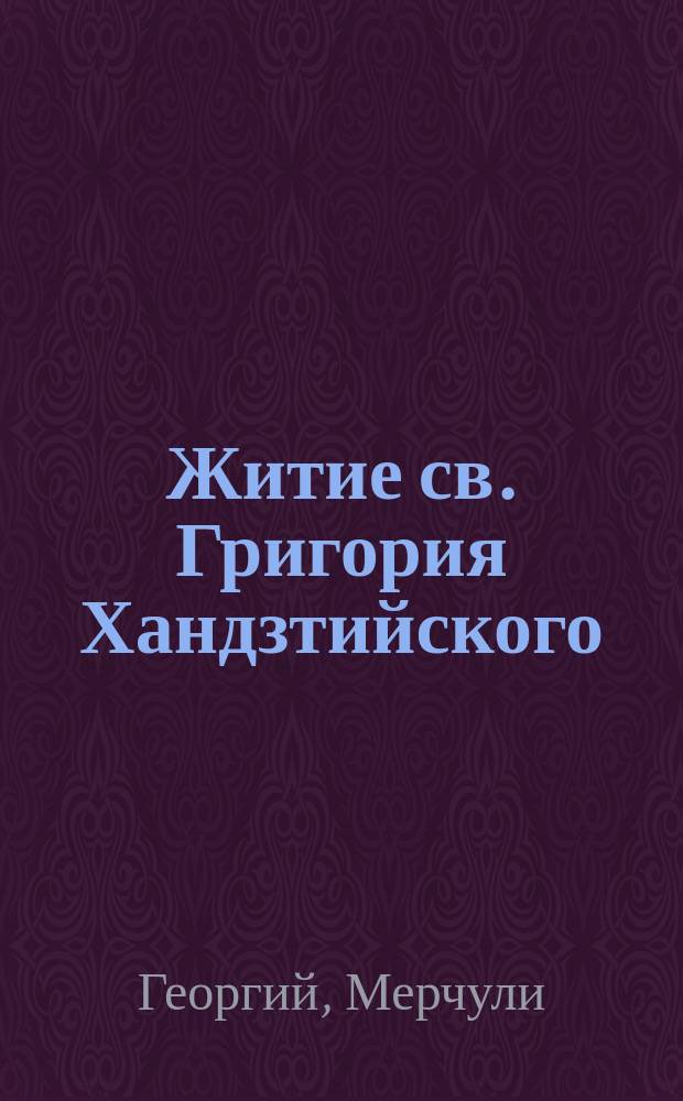 Житие св. Григория Хандзтийского : Грузинский текст : Введ., изд., пер. Н. Марра, с "Дневником поездки в Шавшию и Кларджию"
