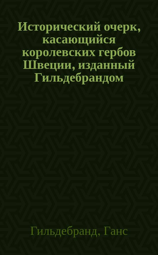 [Исторический очерк, касающийся королевских гербов Швеции, изданный Гильдебрандом, прежним антикварием Королевства]