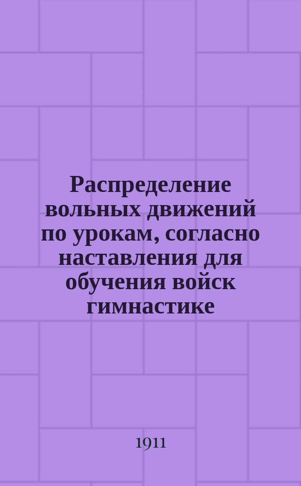 Распределение вольных движений по урокам, согласно наставления для обучения войск гимнастике, высочайше утвержденного 4-го ноября 1910 года. Табл. 3