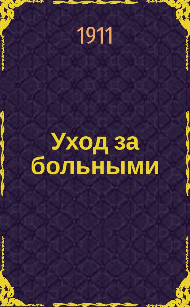 ... Уход за больными : Краткое руководство для сестер милосердия и помощников врачей : С 36 рис. в тексте