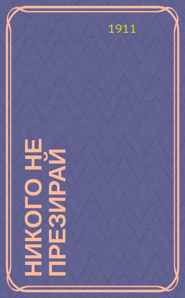 Никого не презирай : (Поучение на день Покрова Пресвятой Богородицы)