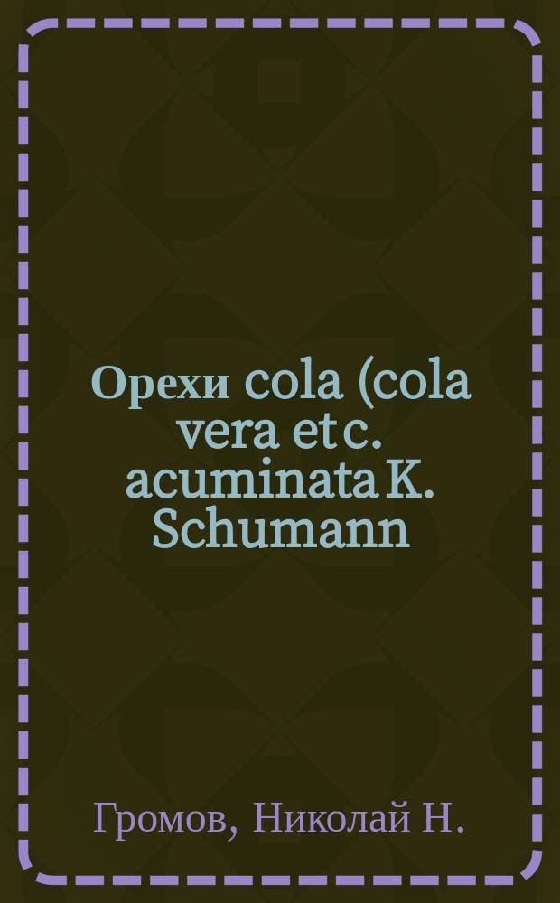 Орехи cola (cola vera et c. acuminata K. Schumann) : Дис. на степень магистра фармации Николая Громова