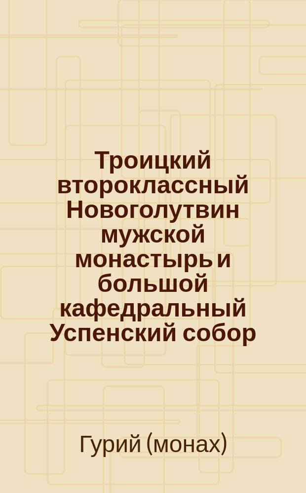 Троицкий второклассный Новоголутвин мужской монастырь и большой кафедральный Успенский собор, в гор. Коломне, Московской губернии : Описание