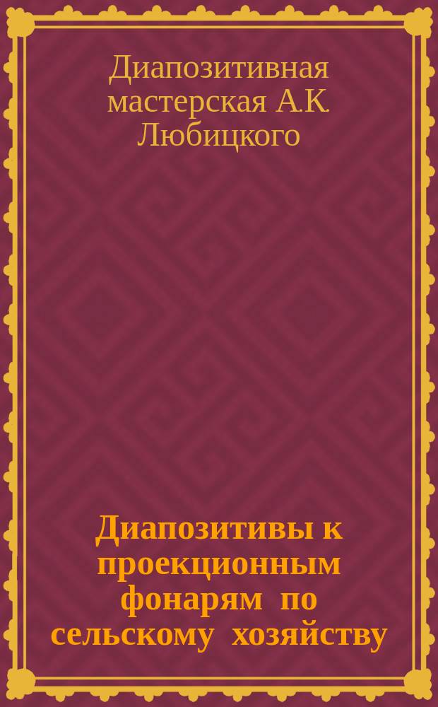 Диапозитивы к проекционным фонарям по сельскому хозяйству : Доп. № 1 к каталогу изд. 1910 г