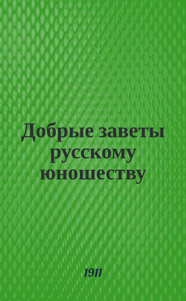 Добрые заветы русскому юношеству : На память о царском смотре военного строя гимнастических дружин гражданских учебных заведений и пребывания их в С.-Петербурге с 22 по 30 июля 1911 года