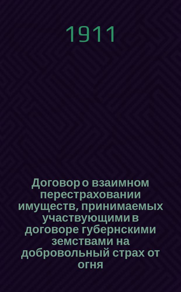 [Договор о взаимном перестраховании имуществ, принимаемых участвующими в договоре губернскими земствами на добровольный страх от огня