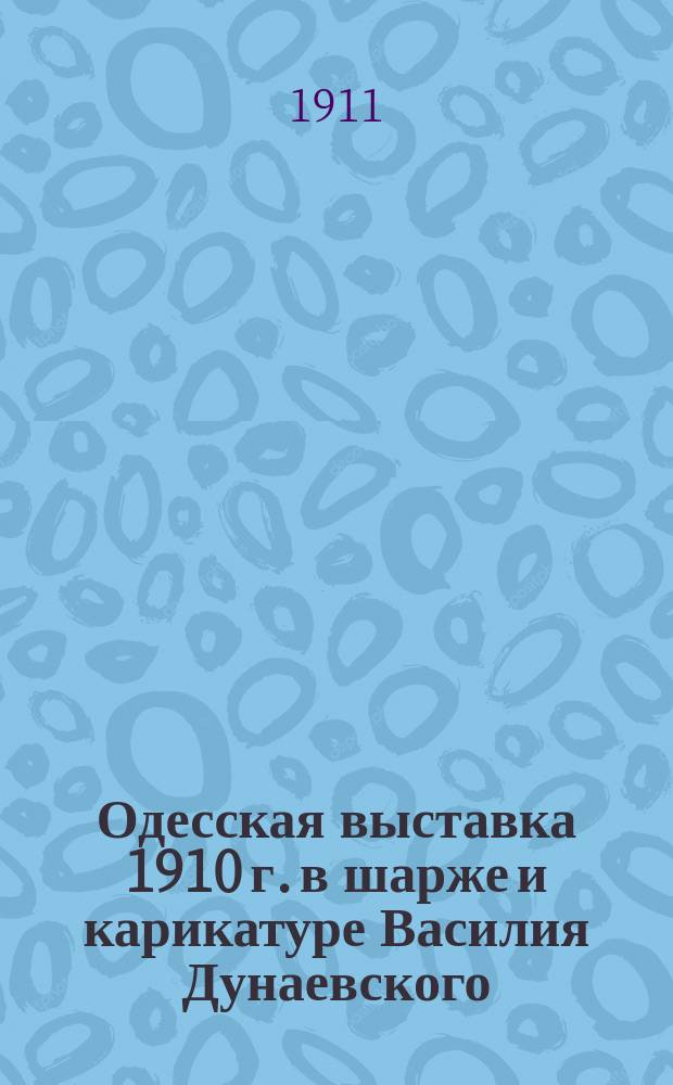 Одесская выставка 1910 г. в шарже и карикатуре Василия Дунаевского : Альбом шаржей и карикатур. Вып. 1-