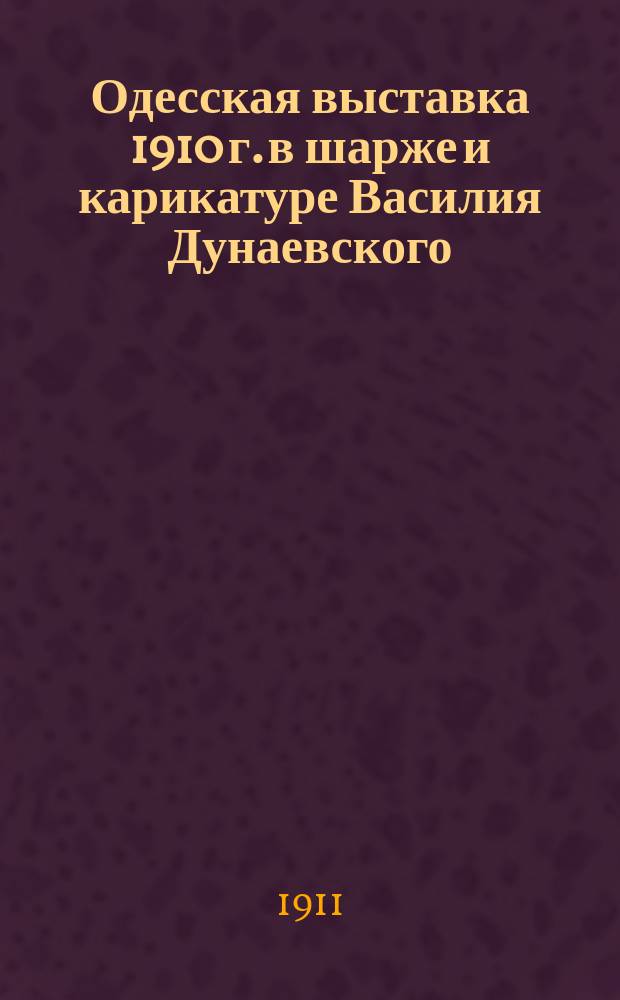 Одесская выставка 1910 г. в шарже и карикатуре Василия Дунаевского : Альбом шаржей и карикатур. Вып. 1-. Вып. 1