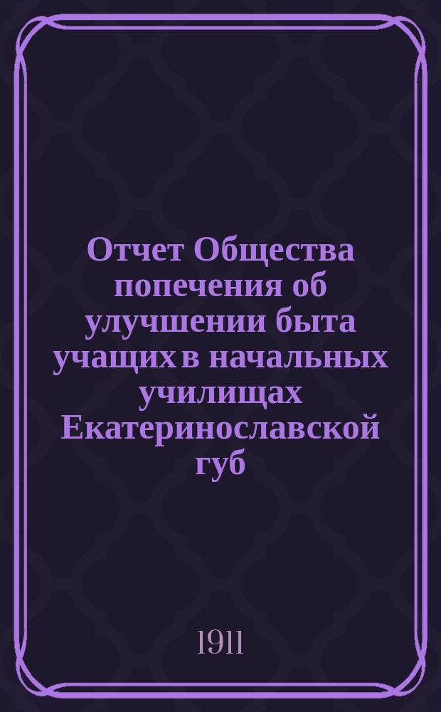Отчет Общества попечения об улучшении быта учащих в начальных училищах Екатеринославской губ...