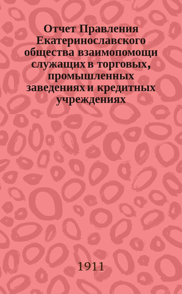 Отчет Правления Екатеринославского общества взаимопомощи служащих в торговых, промышленных заведениях и кредитных учреждениях...