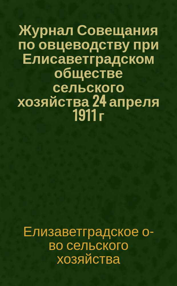Журнал Совещания по овцеводству при Елисаветградском обществе сельского хозяйства 24 апреля 1911 г. в г. Елисаветграде
