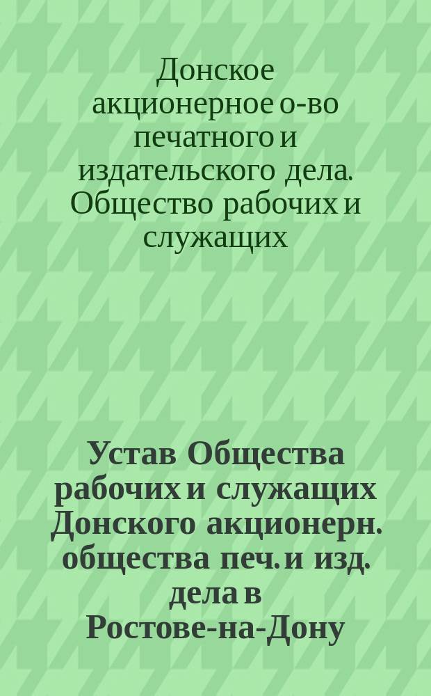 Устав Общества рабочих и служащих Донского акционерн. общества печ. и изд. дела в Ростове-на-Дону : Утв. 23 февр. 1911 г.