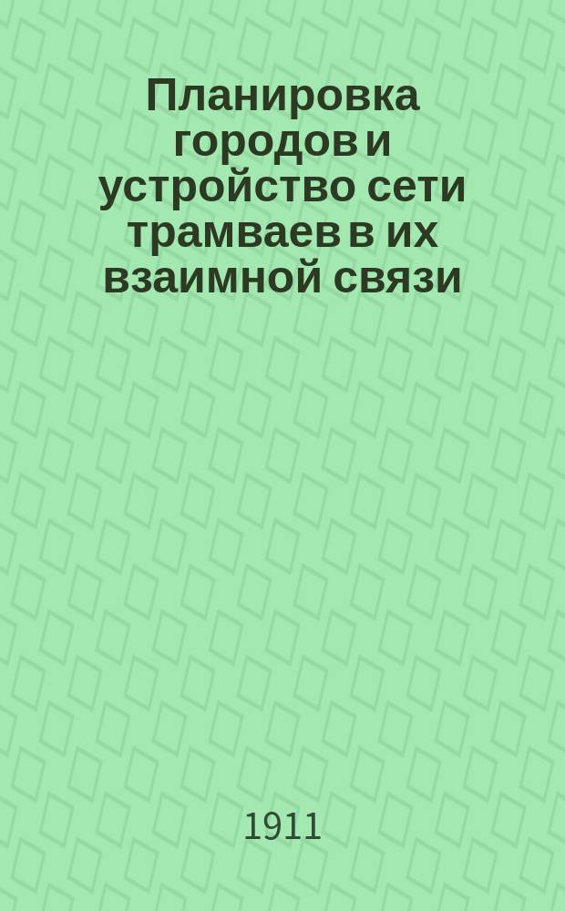 Планировка городов и устройство сети трамваев в их взаимной связи : Доклад проф. Г.Д. Дубелира : (Из журн. "Электричество" 1911, № 3, с. 77-88, с черт.)