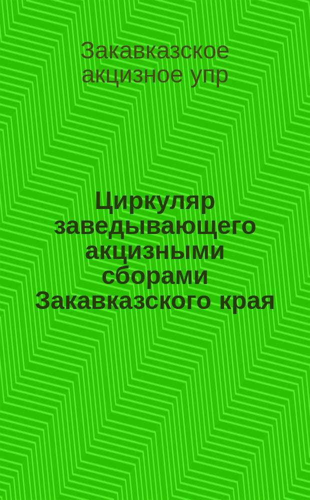 Циркуляр заведывающего акцизными сборами Закавказского края : 18 апреля 1911 года. № 8681