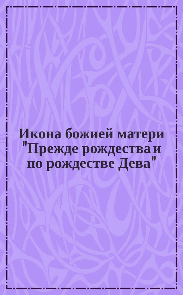 Икона божией матери "Прежде рождества и по рождестве Дева"