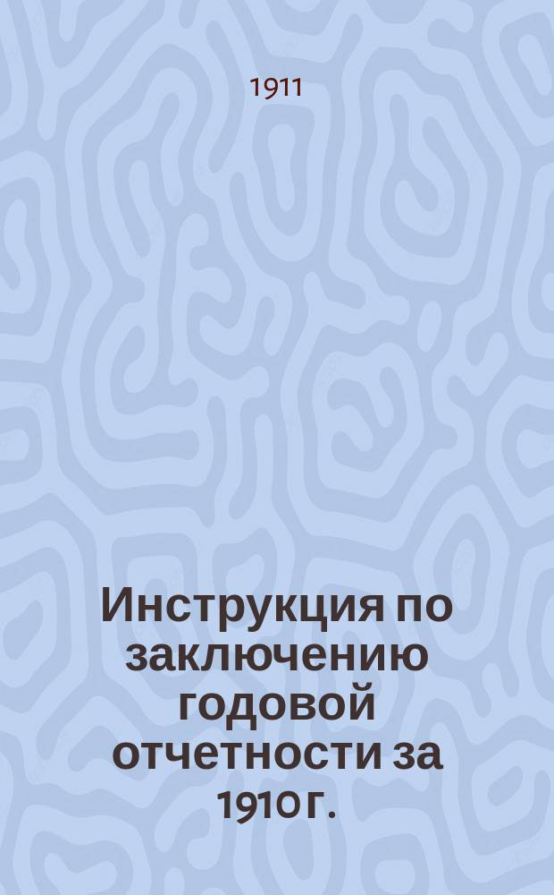 Инструкция по заключению годовой отчетности за 1910 г. : Утв. Гор. управой 29 дек. 1910 г