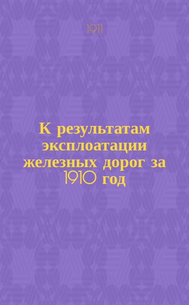 К результатам эксплоатации железных дорог за 1910 год